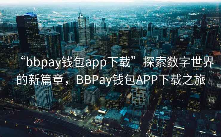 “bbpay錢包app下載”探索數(shù)字世界的新篇章，BBPay錢包APP下載之旅