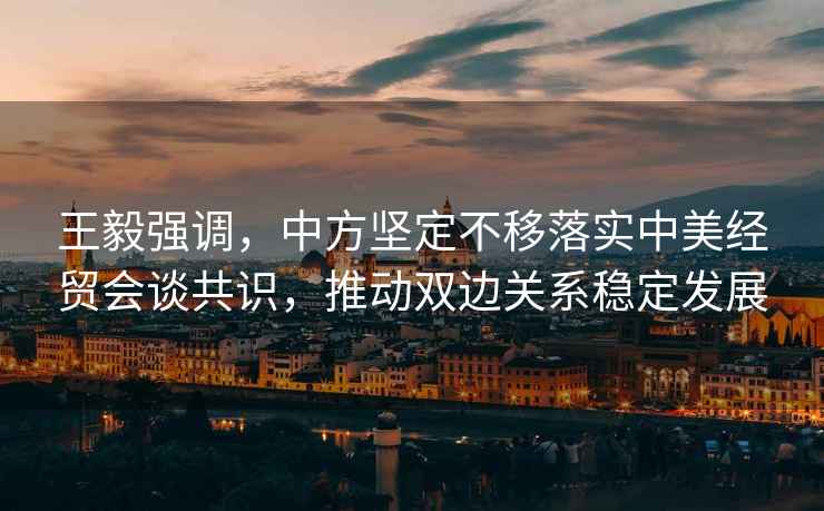 王毅強(qiáng)調(diào)，中方堅(jiān)定不移落實(shí)中美經(jīng)貿(mào)會(huì)談共識(shí)，推動(dòng)雙邊關(guān)系穩(wěn)定發(fā)展