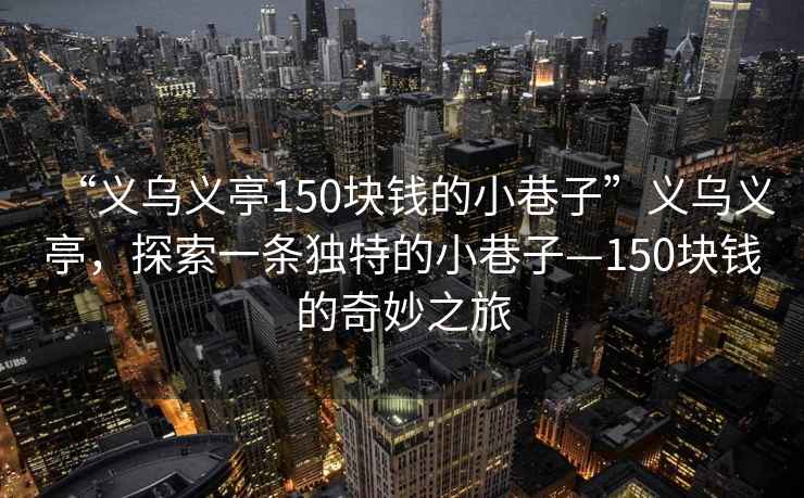 “義烏義亭150塊錢(qián)的小巷子”義烏義亭，探索一條獨(dú)特的小巷子—150塊錢(qián)的奇妙之旅