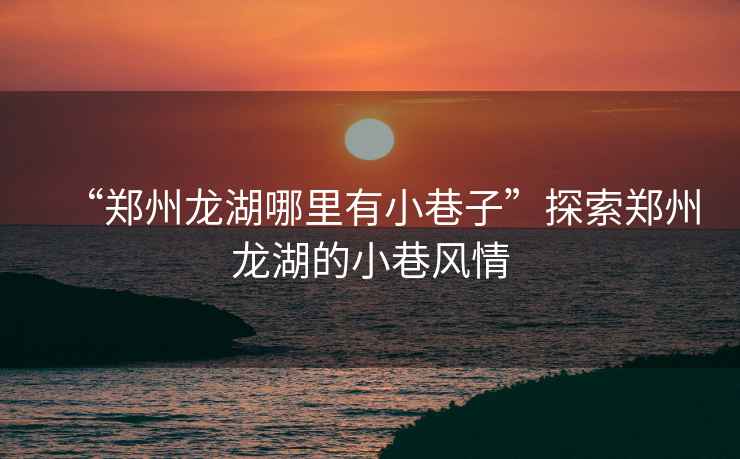 “鄭州龍湖哪里有小巷子”探索鄭州龍湖的小巷風(fēng)情