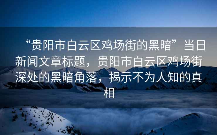 “貴陽(yáng)市白云區(qū)雞場(chǎng)街的黑暗”當(dāng)日新聞文章標(biāo)題，貴陽(yáng)市白云區(qū)雞場(chǎng)街深處的黑暗角落，揭示不為人知的真相