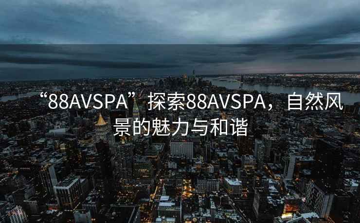 “88AVSPA”探索88AVSPA，自然風(fēng)景的魅力與和諧
