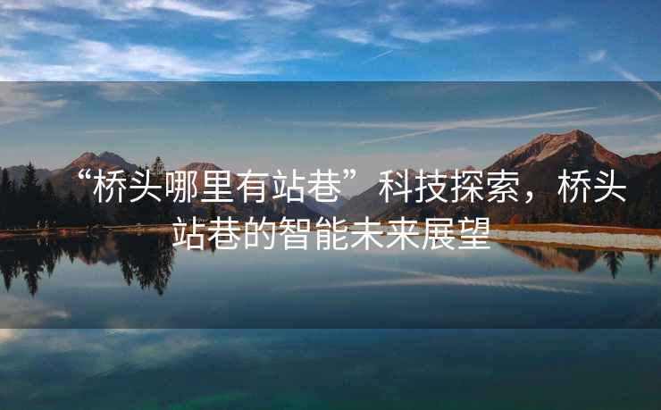 “橋頭哪里有站巷”科技探索，橋頭站巷的智能未來(lái)展望