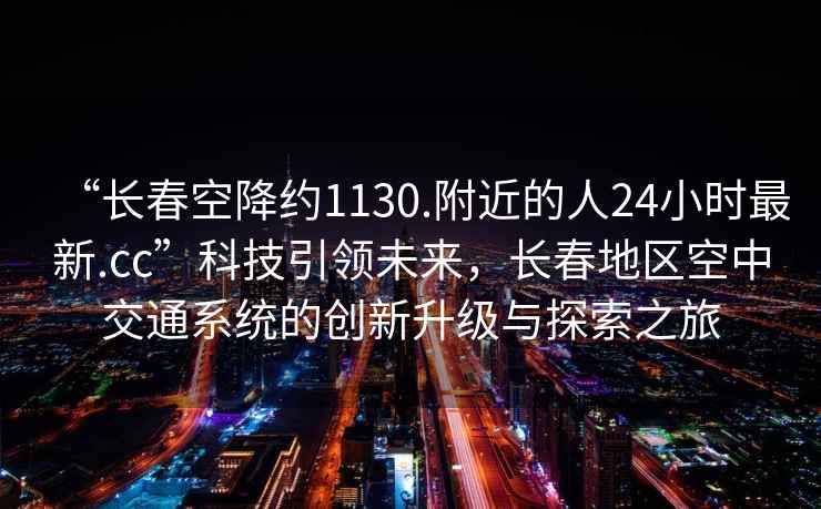 “長(zhǎng)春空降約1130.附近的人24小時(shí)最新.cc”科技引領(lǐng)未來(lái)，長(zhǎng)春地區(qū)空中交通系統(tǒng)的創(chuàng)新升級(jí)與探索之旅