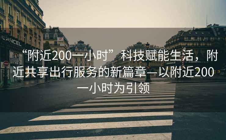 “附近200一小時(shí)”科技賦能生活，附近共享出行服務(wù)的新篇章—以附近200一小時(shí)為引領(lǐng)