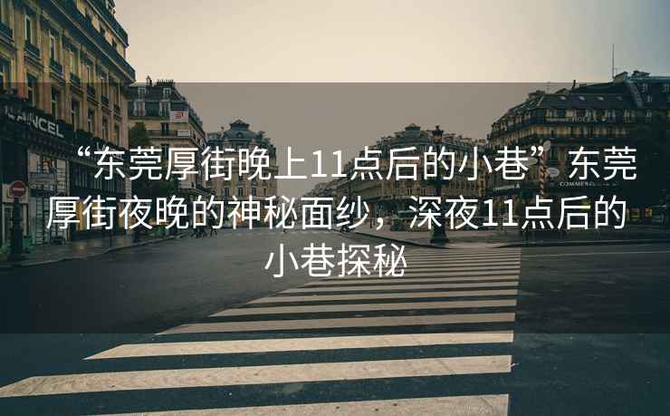 “東莞厚街晚上11點(diǎn)后的小巷”東莞厚街夜晚的神秘面紗，深夜11點(diǎn)后的小巷探秘