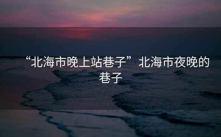 “北海市晚上站巷子”北海市夜晚的巷子
