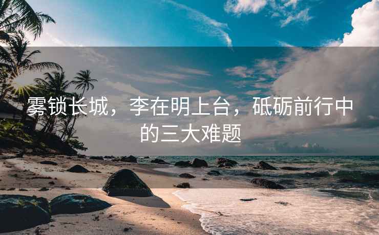 霧鎖長城，李在明上臺，砥礪前行中的三大難題
