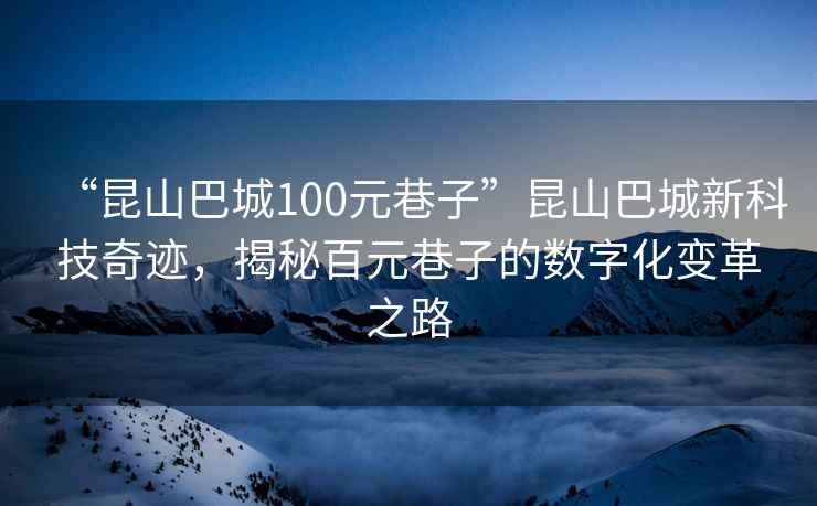 “昆山巴城100元巷子”昆山巴城新科技奇跡，揭秘百元巷子的數(shù)字化變革之路