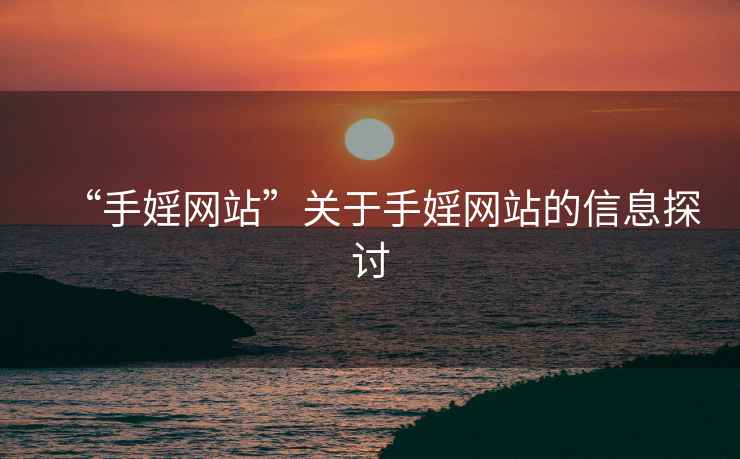 “手婬網(wǎng)站”關(guān)于手婬網(wǎng)站的信息探討