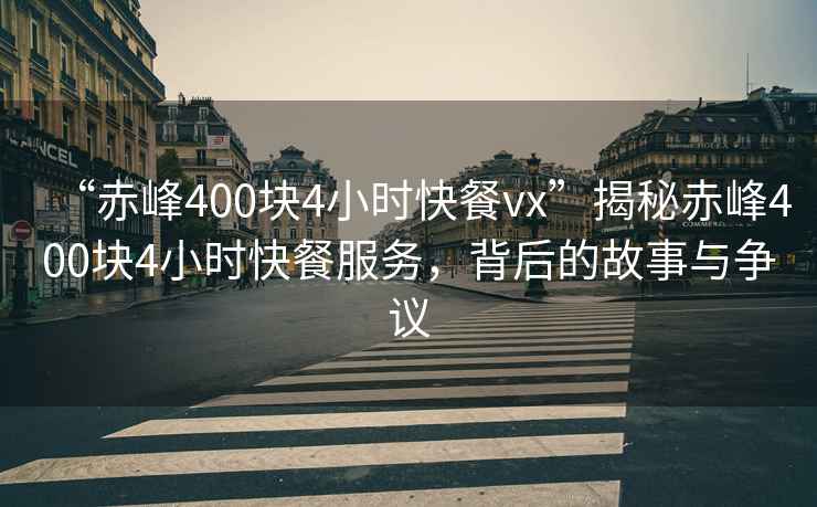 “赤峰400塊4小時(shí)快餐vx”揭秘赤峰400塊4小時(shí)快餐服務(wù)，背后的故事與爭議