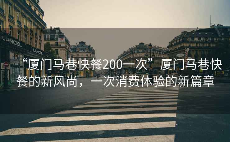 “廈門馬巷快餐200一次”廈門馬巷快餐的新風(fēng)尚，一次消費體驗的新篇章