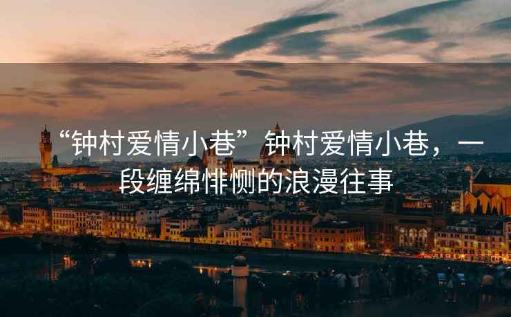 “鐘村愛情小巷”鐘村愛情小巷，一段纏綿悱惻的浪漫往事