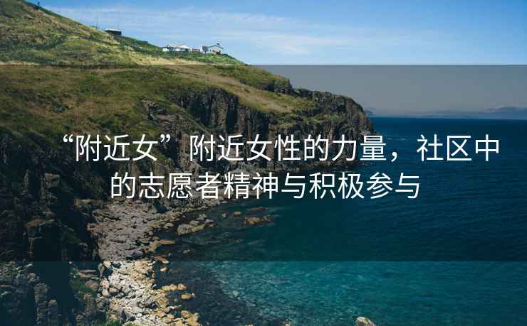“附近女”附近女性的力量，社區(qū)中的志愿者精神與積極參與