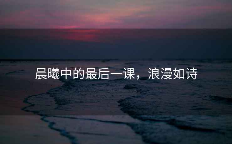 晨曦中的最后一課，浪漫如詩