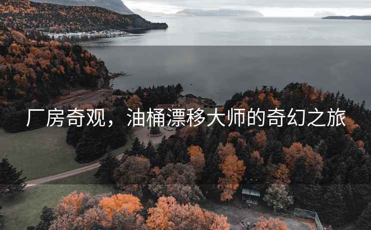 廠房奇觀，油桶漂移大師的奇幻之旅