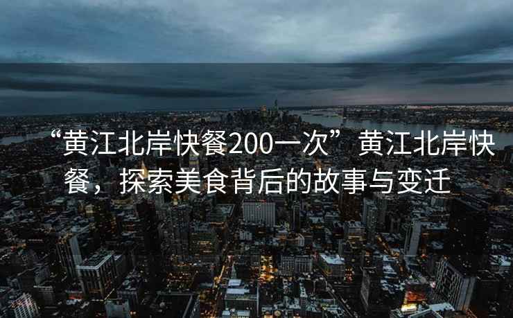 “黃江北岸快餐200一次”黃江北岸快餐，探索美食背后的故事與變遷