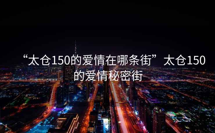 “太倉(cāng)150的愛情在哪條街”太倉(cāng)150的愛情秘密街