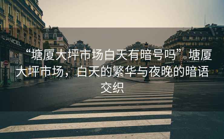 “塘廈大坪市場白天有暗號嗎”塘廈大坪市場，白天的繁華與夜晚的暗語交織