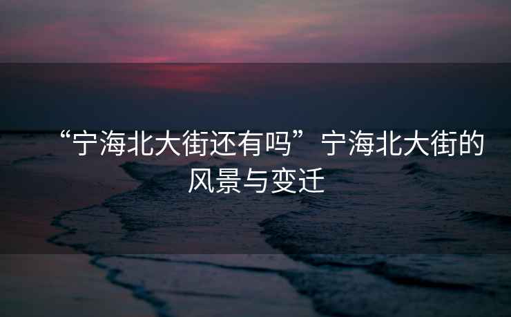 “寧海北大街還有嗎”寧海北大街的風(fēng)景與變遷
