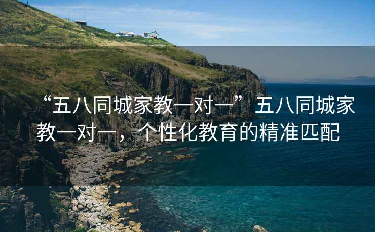 “五八同城家教一對一”五八同城家教一對一，個性化教育的精準匹配