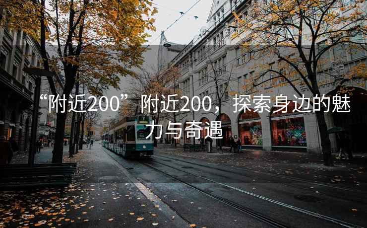 “附近200”附近200，探索身邊的魅力與奇遇