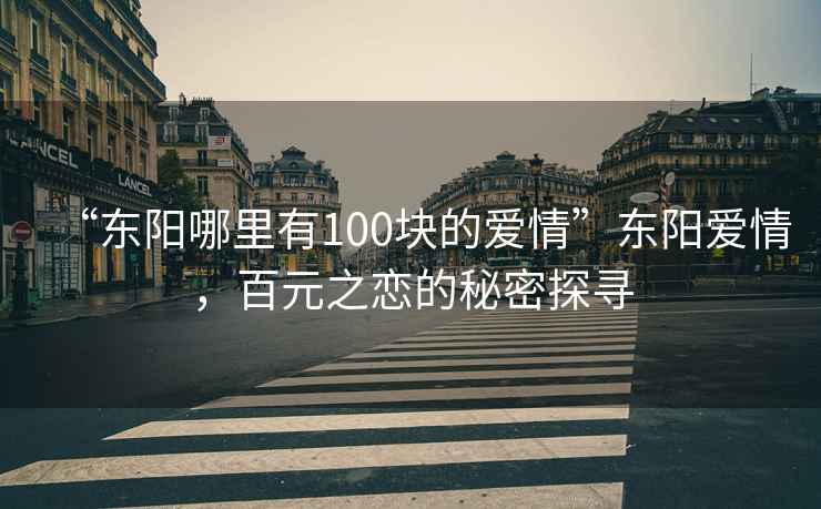 “東陽(yáng)哪里有100塊的愛(ài)情”東陽(yáng)愛(ài)情，百元之戀的秘密探尋