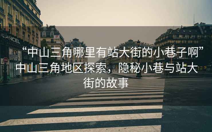 “中山三角哪里有站大街的小巷子啊”中山三角地區(qū)探索，隱秘小巷與站大街的故事