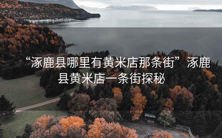 “涿鹿縣哪里有黃米店那條街”涿鹿縣黃米店一條街探秘