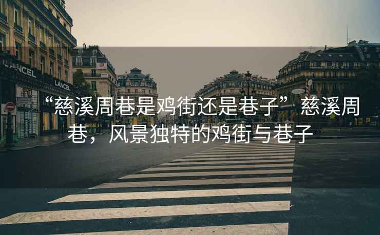 “慈溪周巷是雞街還是巷子”慈溪周巷，風(fēng)景獨(dú)特的雞街與巷子