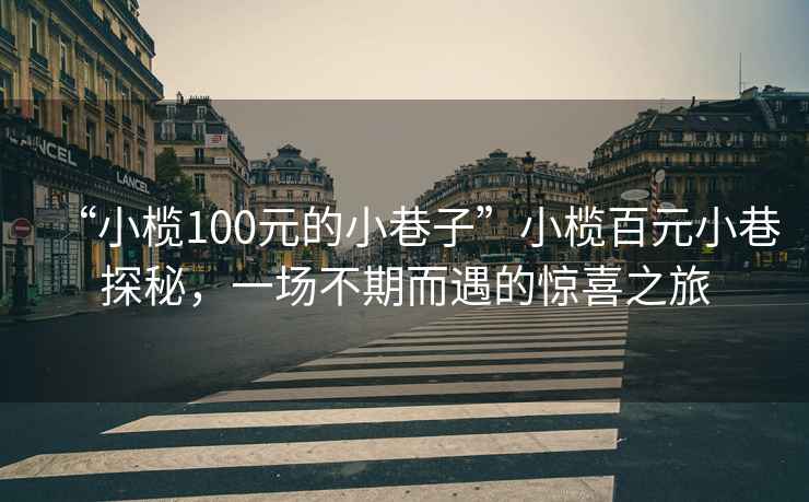 “小欖100元的小巷子”小欖百元小巷探秘，一場不期而遇的驚喜之旅