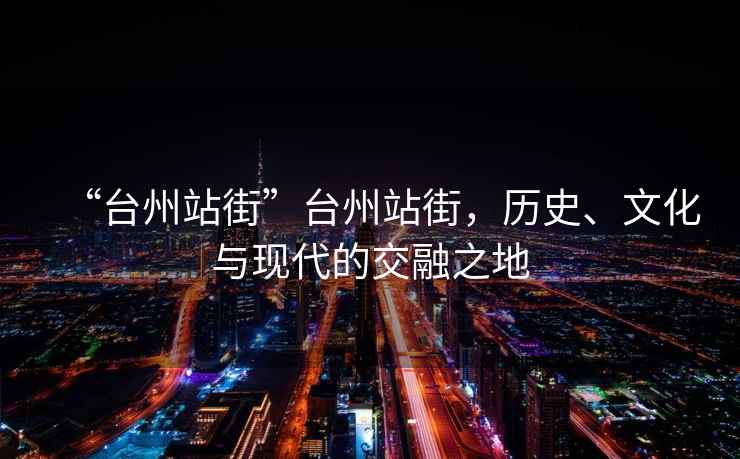 “臺州站街”臺州站街，歷史、文化與現(xiàn)代的交融之地