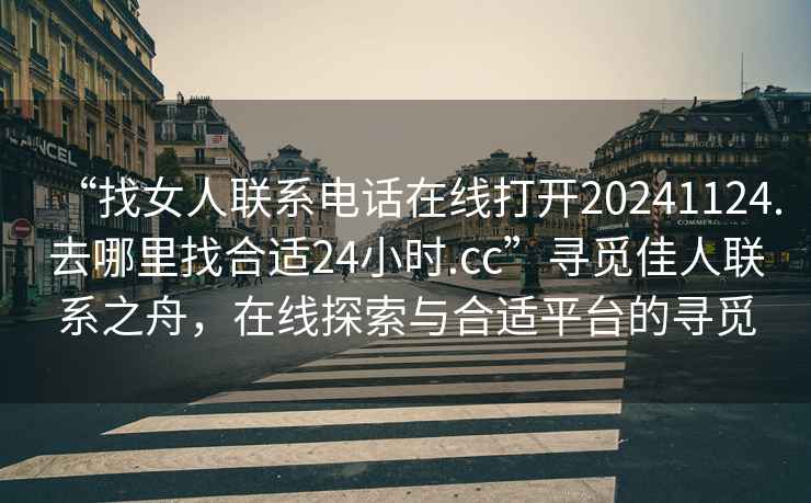 “找女人聯(lián)系電話在線打開(kāi)20241124.去哪里找合適24小時(shí).cc”尋覓佳人聯(lián)系之舟，在線探索與合適平臺(tái)的尋覓