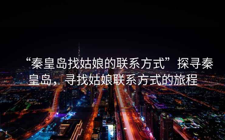 “秦皇島找姑娘的聯(lián)系方式”探尋秦皇島，尋找姑娘聯(lián)系方式的旅程