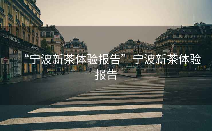 “寧波新茶體驗(yàn)報(bào)告”寧波新茶體驗(yàn)報(bào)告