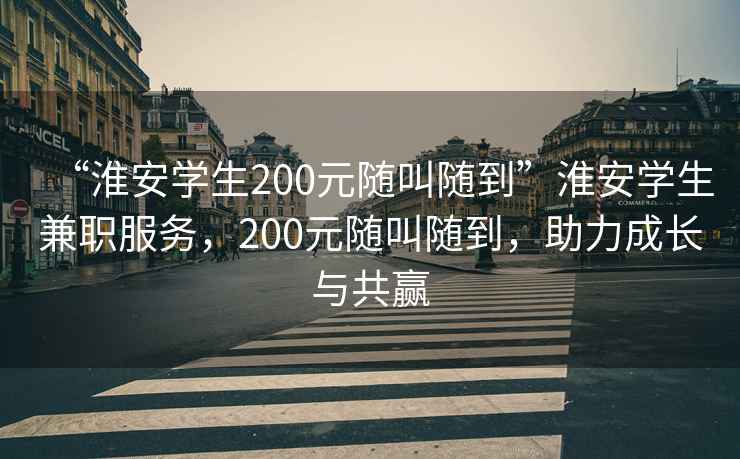 “淮安學生200元隨叫隨到”淮安學生兼職服務，200元隨叫隨到，助力成長與共贏