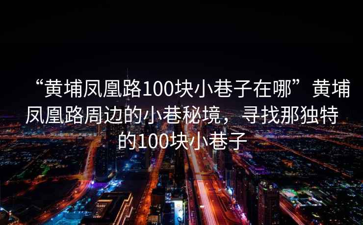 “黃埔鳳凰路100塊小巷子在哪”黃埔鳳凰路周邊的小巷秘境，尋找那獨特的100塊小巷子