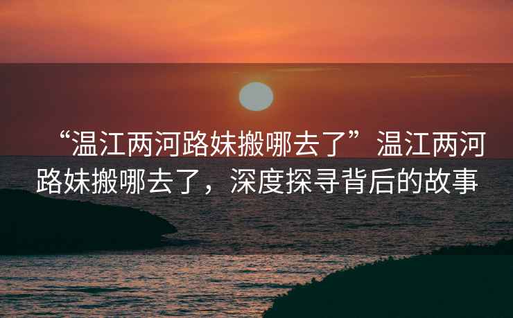 “溫江兩河路妹搬哪去了”溫江兩河路妹搬哪去了，深度探尋背后的故事