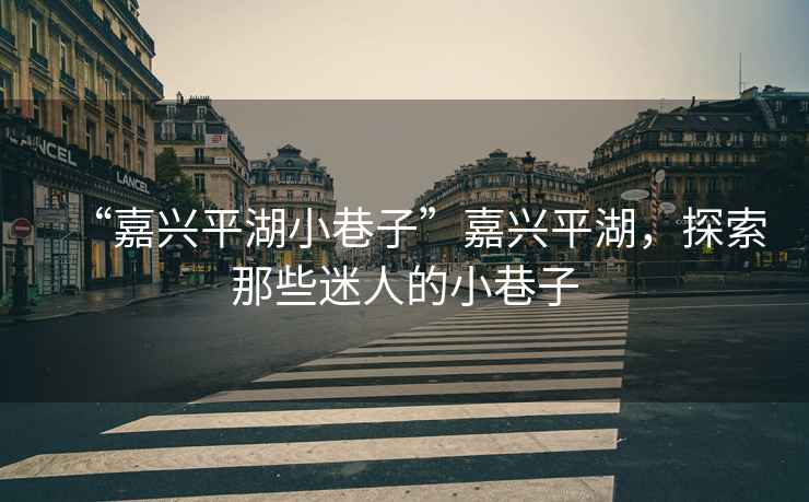 “嘉興平湖小巷子”嘉興平湖，探索那些迷人的小巷子