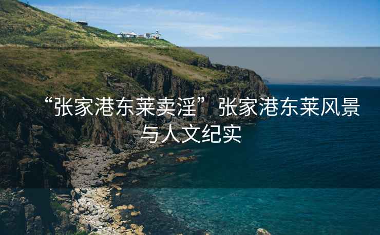 “張家港東萊賣淫”張家港東萊風(fēng)景與人文紀(jì)實(shí)