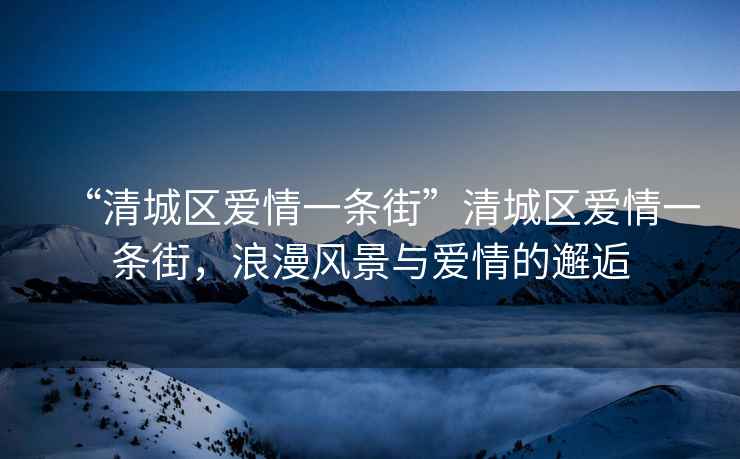 “清城區(qū)愛情一條街”清城區(qū)愛情一條街，浪漫風(fēng)景與愛情的邂逅