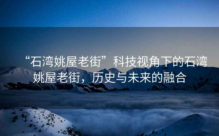 “石灣姚屋老街”科技視角下的石灣姚屋老街，歷史與未來的融合
