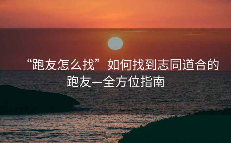 “跑友怎么找”如何找到志同道合的跑友—全方位指南