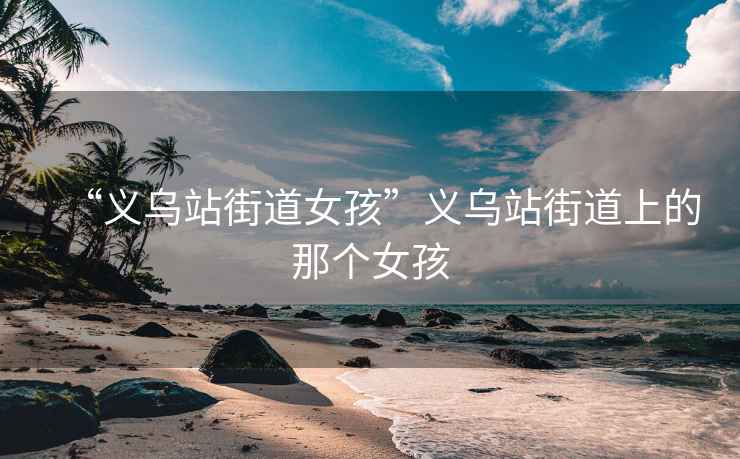 “義烏站街道女孩”義烏站街道上的那個(gè)女孩