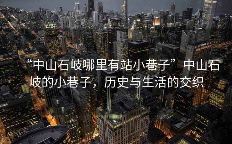 “中山石岐哪里有站小巷子”中山石岐的小巷子，歷史與生活的交織