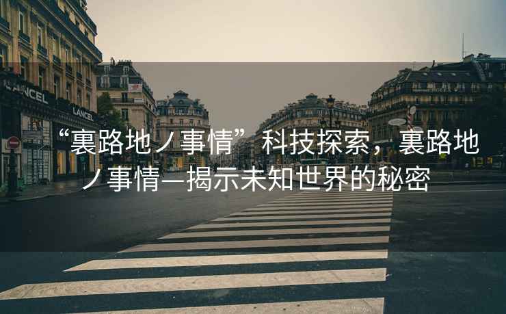 “裏路地ノ事情”科技探索，裏路地ノ事情—揭示未知世界的秘密