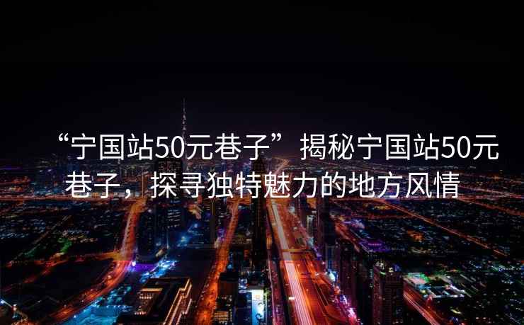 “寧國站50元巷子”揭秘寧國站50元巷子，探尋獨特魅力的地方風情
