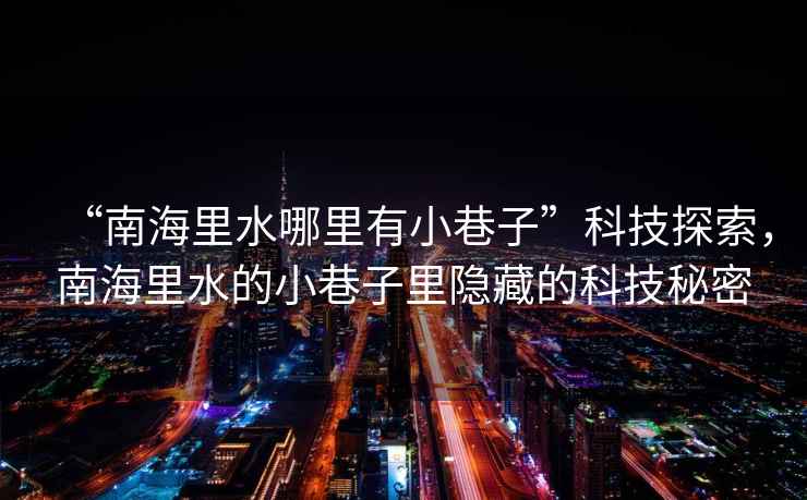 “南海里水哪里有小巷子”科技探索，南海里水的小巷子里隱藏的科技秘密