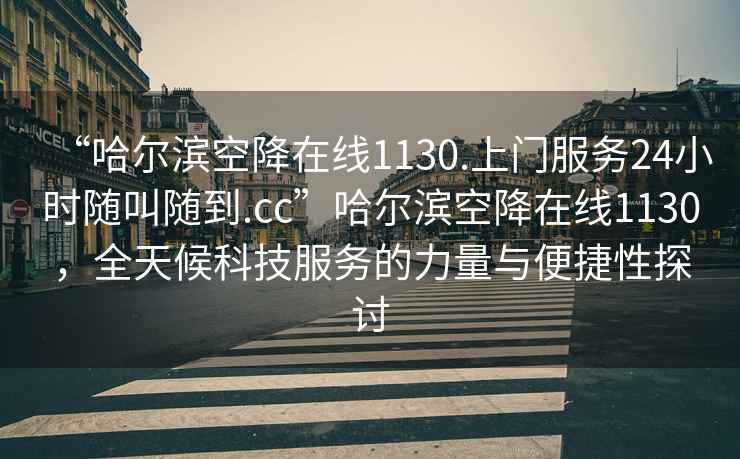 “哈爾濱空降在線1130.上門服務24小時隨叫隨到.cc”哈爾濱空降在線1130，全天候科技服務的力量與便捷性探討