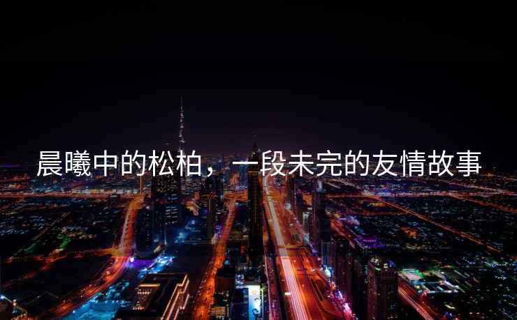 晨曦中的松柏，一段未完的友情故事